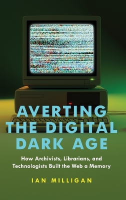Averting the Digital Dark Age: How Archivists, Librarians, and Technologists Built the Web a Memory