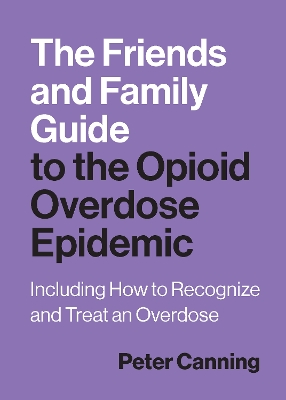 Friends and Family Guide to the Opioid Overdose Epidemic: Including How to Recognize and Treat an Overdose
