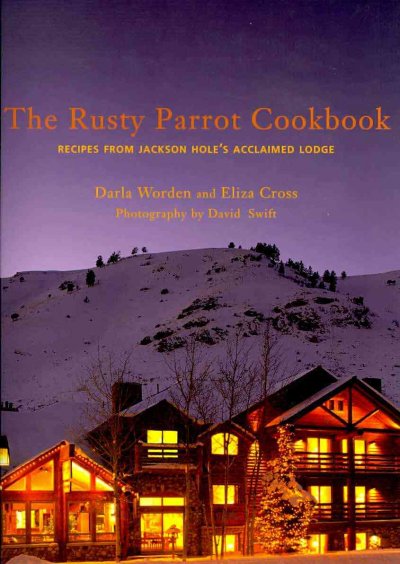 Rusty Parrot Cookbook: Recipes from Jackson Hole's Acclaimed Lodge