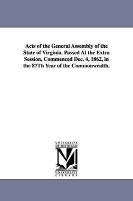 Acts of the General Assembly of the State of Virginia. Passed at the Extra  Session, Commenced Dec. 4, 1862, in the 87th Year of the Commonwealth.
