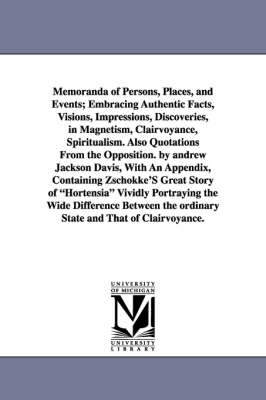 Memoranda of Persons, Places, and Events; Embracing Authentic Facts,  Visions, Impressions, Discoveries, in Magnetism, Clairvoyance, Spiritualism. Also