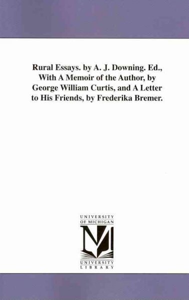 Rural Essays. by A. J. Downing. Ed., With A Memoir of the Author, by George  William Curtis, and A Letter to His Friends, by Frederika Bremer.