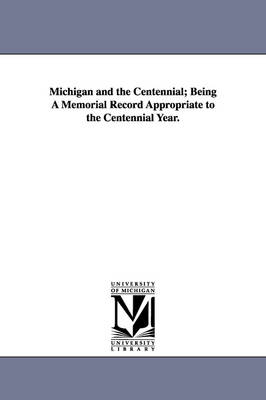 Michigan and the Centennial; Being A Memorial Record Appropriate to the  Centennial Year.