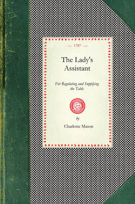 Lady's Assistant: Being a Complete System of Cookery...Including the Fullest and Choicest  Recipes of Various Kinds...