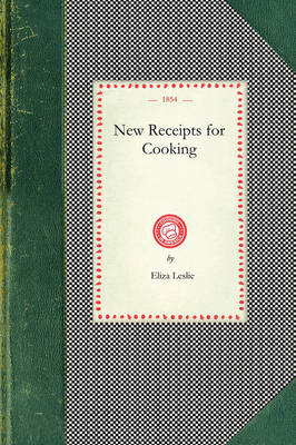 New Receipts for Cooking: Comprising All the New and Approved Methods for Preparing All Kinds of  Soups, Fish, Oysters... with Lists of Articles