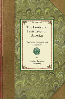 Fruits and Fruit Trees of America: The Culture, Propagation, and Management, in the Garden and Orchard, of  Fruits Trees Generally; With Descriptions of All the Finest Varieties of Fruit, Native and Foreign, Cultivated in This Country