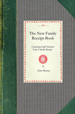 New Family Receipt-Book: Containing Eight Hundred Truly Valuable Receipts in Various Branced of  Domest IC Economy. a New Edition, Corrected.