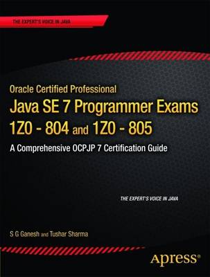Oracle Certified Professional Java SE 7 Programmer Exams 1Z0-804 and 1Z0-805: A Comprehensive OCPJP 7 Certification Guide 1st ed.