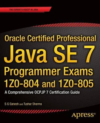 Oracle Certified Professional Java SE 7 Programmer Exams 1Z0-804 and 1Z0-805: A Comprehensive OCPJP 7 Certification Guide
