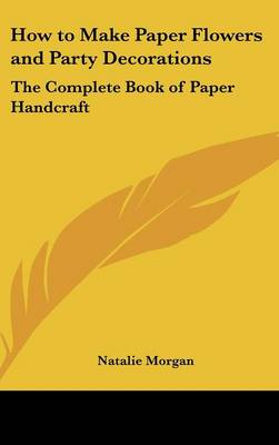 How to Make Paper Flowers and Party Decorations: The Complete Book of Paper Handcraft
