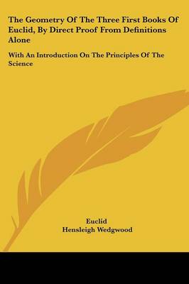 Geometry of the Three First Books of Euclid, by Direct Proof from  Definitions Alone: With an Introduction on the Principles of the Science