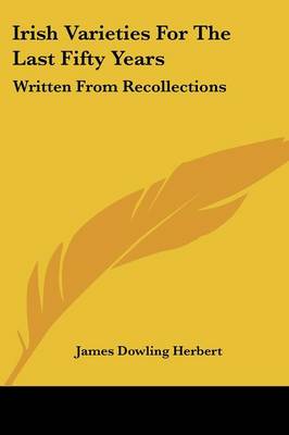 Irish Varieties For The Last Fifty Years: Written From Recollections
