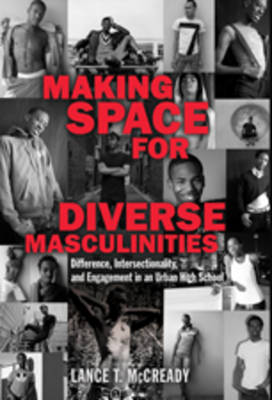 Making Space for Diverse Masculinities: Difference, Intersectionality, and Engagement in an Urban High School New edition