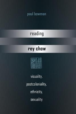 Reading Rey Chow: Visuality, Postcoloniality, Ethnicity, Sexuality New edition