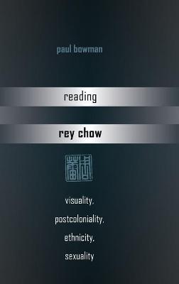 Reading Rey Chow: Visuality, Postcoloniality, Ethnicity, Sexuality New edition
