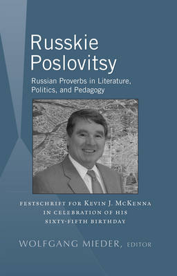 Russkie Poslovitsy: Russian Proverbs in Literature, Politics, and Pedagogy- Festschrift for  Kevin J. McKenna in Celebration of His Sixty-Fifth Birthday New edition