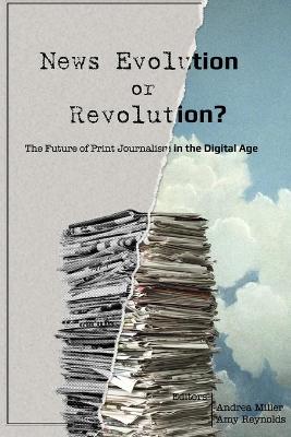 News Evolution or Revolution?: The Future of Print Journalism in the Digital Age New edition