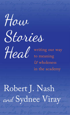 How Stories Heal: Writing our Way to Meaning and Wholeness in the Academy New edition