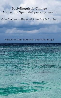 Sociolinguistic Change Across the Spanish-Speaking World: Case Studies in Honor of Anna Maria Escobar