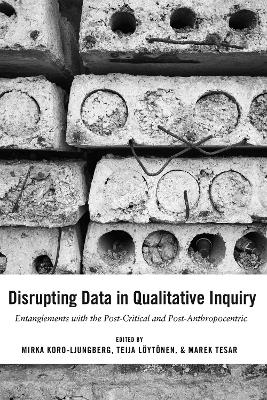 Disrupting Data in Qualitative Inquiry: Entanglements with the Post-Critical and Post-Anthropocentric New edition