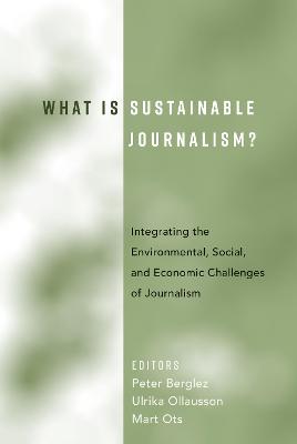 What Is Sustainable Journalism?: Integrating the Environmental, Social, and Economic Challenges of Journalism New edition