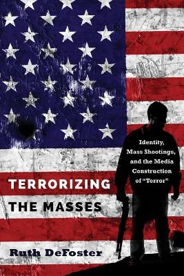Terrorizing the Masses: Identity, Mass Shootings, and the Media Construction of «Terror» New edition