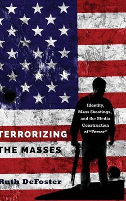 Terrorizing the Masses: Identity, Mass Shootings, and the Media Construction of «Terror» New edition