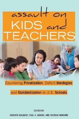 Assault on Kids and Teachers: Countering Privatization, Deficit Ideologies and Standardization in U.S.  Schools New edition