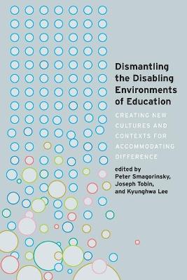 Dismantling the Disabling Environments of Education: Creating New Cultures and Contexts for Accommodating Difference New edition