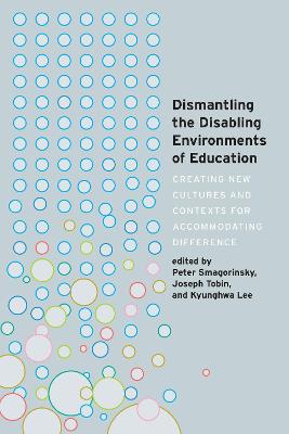 Dismantling the Disabling Environments of Education: Creating New Cultures and Contexts for Accommodating Difference New edition