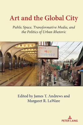 Art and the Global City: Public Space, Transformative Media, and the Politics of Urban Rhetoric New edition