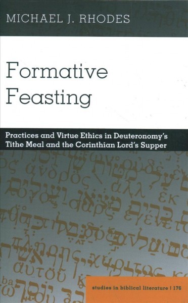 Formative Feasting: Practices and Virtue Ethics in Deuteronomys Tithe Meal and the Corinthian  Lords Supper New edition