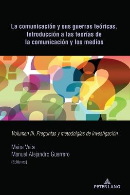 Comunicación Y Sus Guerras Teóricas. Introducción a Las Teorías de la  Comunicación Y Los Medios: Volumen III. Preguntas Y Metodolgías de Investigación New edition