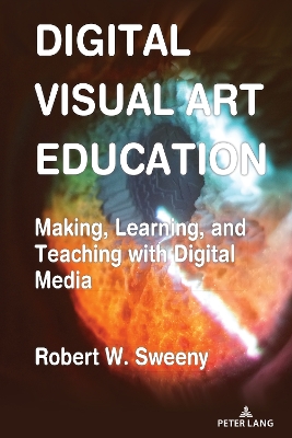 Digital Visual Art Education: Making, Learning, and Teaching with Digital Media New edition