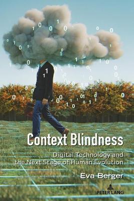 Context Blindness: Digital Technology and the Next Stage of Human Evolution New edition