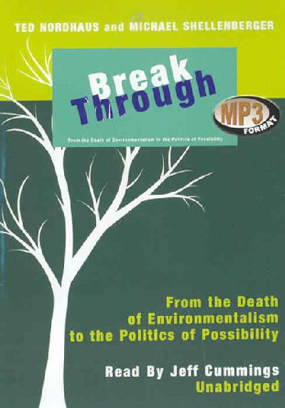 Break Through: From the Death of Environmentalism to the Politics of Possibility