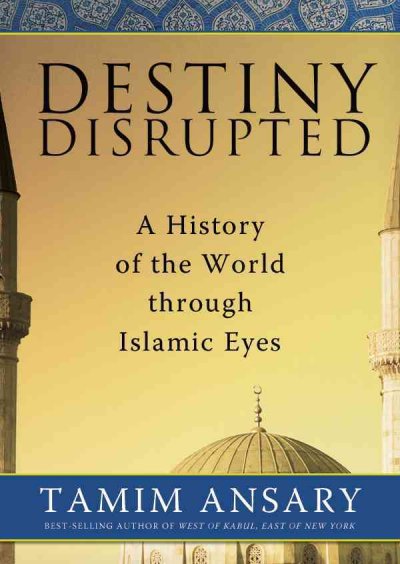 Destiny Disrupted: A History of the World Through Islamic Eyes Unabridged edition