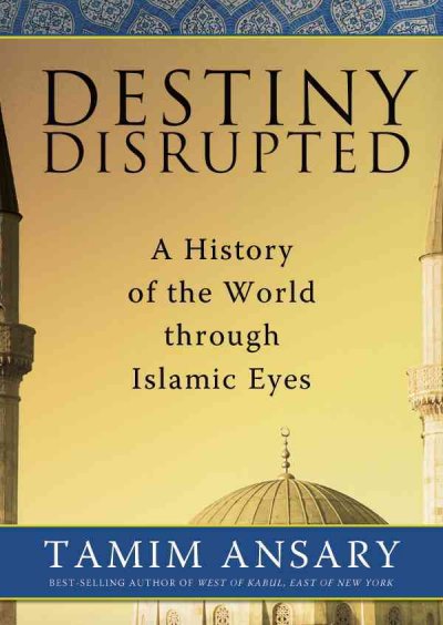 Destiny Disrupted: A History of the World Through Islamic Eyes Unabridged edition