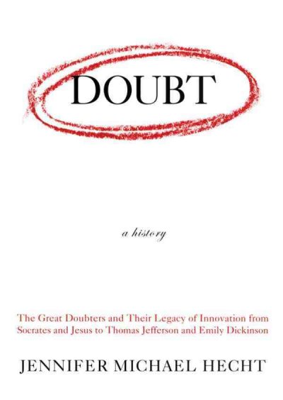 Doubt: A History: The Great Doubters and Their Legacy of Innovation from Socrates and Jesus to  Thomas Jefferson and Emily Dickinson