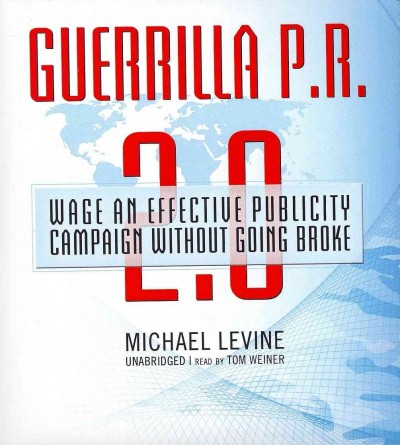 Guerrilla P.R. 2.0: Wage an Effective Publicity Campaign Without Going Broke