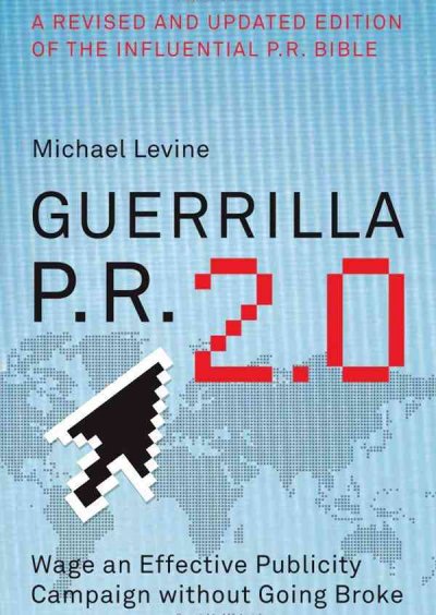 Guerrilla P.R. 2.0: Wage an Effective Publicity Campaign Without Going Broke