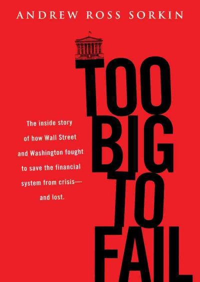 Too Big to Fail: The Inside Story of How Wall Street and Washington Fought to Save the  Financial System from Crisis -- And Themselves