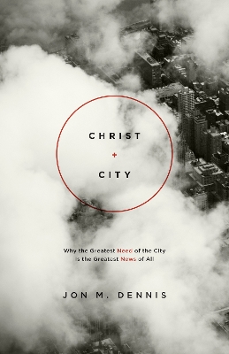 Christ plus City: Why the Greatest Need of the City Is the Greatest News of All