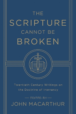 Scripture Cannot Be Broken: Twentieth Century Writings on the Doctrine of Inerrancy