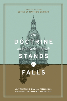 Doctrine on Which the Church Stands or Falls: Justification in Biblical, Theological, Historical, and Pastoral Perspective  (Foreword by D. A. Carson)