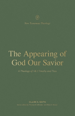 Appearing of God Our Savior: A Theology of 1 and 2 Timothy and Titus