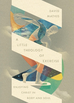 Little Theology of Exercise: Enjoying Christ in Body and Soul