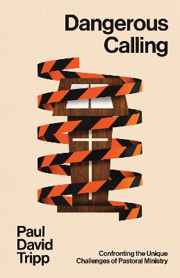 Dangerous Calling: Confronting the Unique Challenges of Pastoral Ministry (with Study Questions)