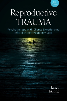 Reproductive Trauma: Psychotherapy with Clients Experiencing Infertility and Pregnancy Loss 2nd edition