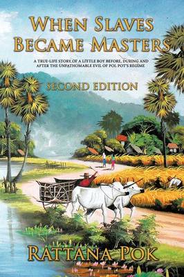 When Slaves Became Masters: A True-life Story of a Little Boy Before, During, and After the Unfathomable  Evil of Pol Pot's Regime